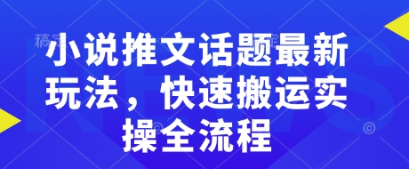 小说推文话题最新玩法，快速搬运实操全流程-8U创业网