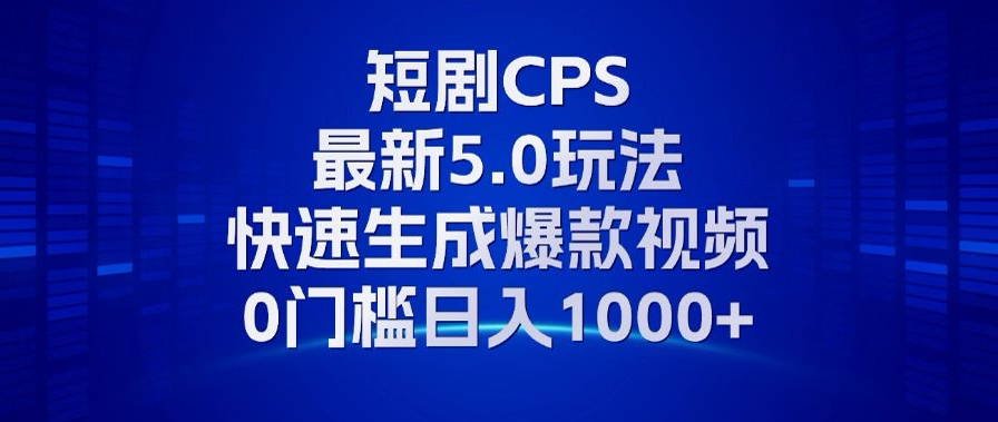 11月最新短剧CPS玩法，快速生成爆款视频，小白0门槛轻松日入1000+-8U创业网