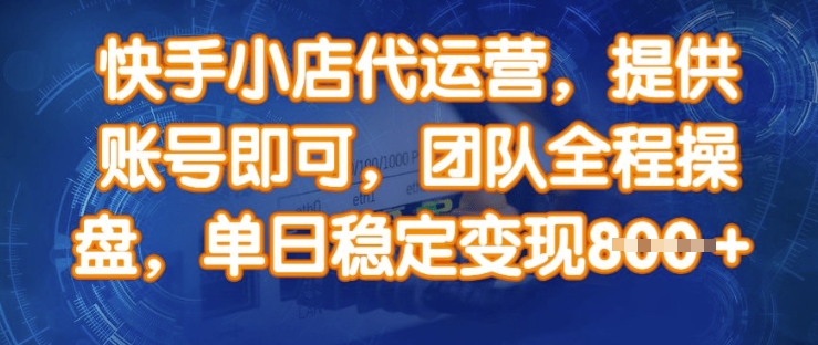 快手小店代运营，提供账号即可，团队全程操盘，单日稳定变现8张【揭秘】-8U创业网