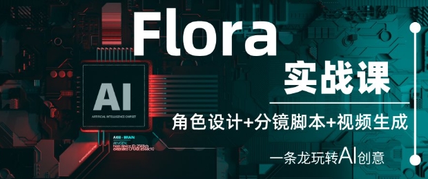 Flora实战课：角色设计+分镜脚本+视频生成，一条龙玩转AI创意-8U创业网