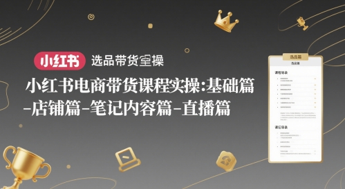 小红书电商带货课程实操：基础篇-选品篇-店铺篇-笔记内容篇-直播篇-8U创业网
