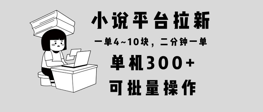 小说平台拉新，单机300+，两分钟一单4~10块，操作简单可批量。-8U创业网