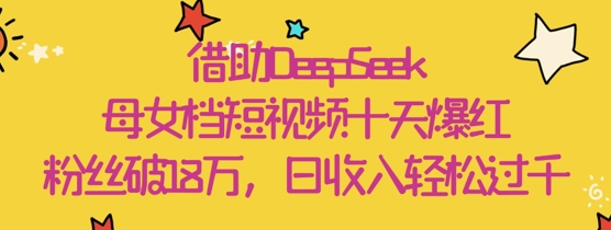 借助DeepSeek，母女档短视频十天爆红，粉丝破18W，日收入轻松几张-8U创业网