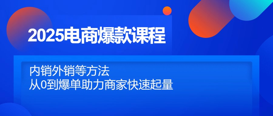 （14644期）2025电商爆款课程，内销外销等方法，从0到爆单助力商家快速起量-8U创业网