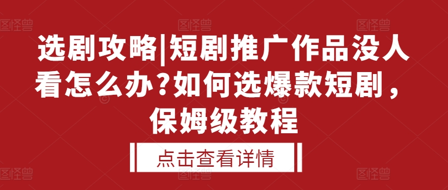 选剧攻略|短剧推广作品没人看怎么办?如何选爆款短剧，保姆级教程-8U创业网