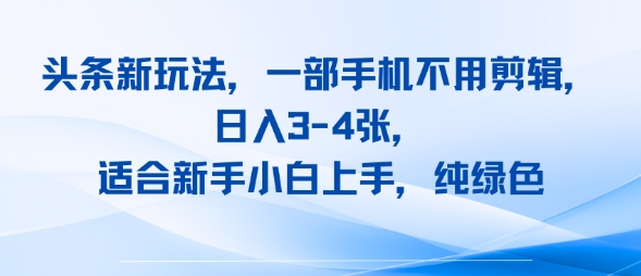 头条新玩法，一部手机不用剪辑，日入3-4张，适合新手小白上手，纯绿色-8U创业网