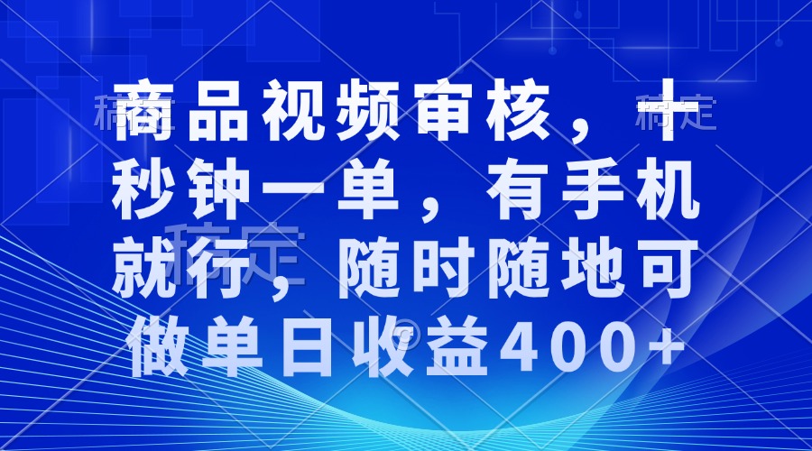 商品视频审核，十秒钟一单，有手机就行，随时随地可做单日收益400+-8U创业网