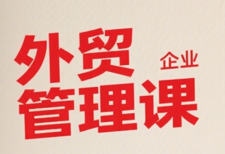 中小外贸企业管理课，系统性强，直击痛点，助企业全面提升管理智慧-8U创业网