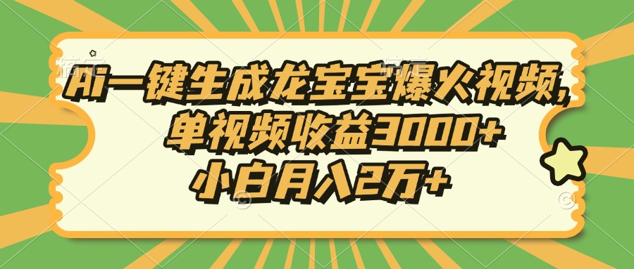 Ai一键生成龙宝宝爆火视频，单视频收益3000+，小白月入2万+-8U创业网