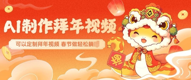 AI制作送祝福拜年视频，过年惊艳你的朋友圈可以定制拜年视频，AI一键生，春节做轻松躺Z-8U创业网