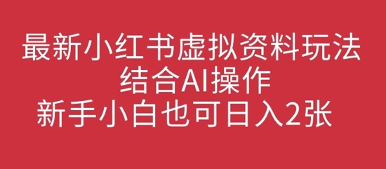 最新小红书虚拟资料玩法结合AI操作，新手小白也可日入2张-8U创业网