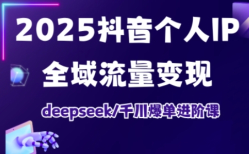 2025抖音个人IP全域流量变现进阶课，deepseek千川爆单进阶课-8U创业网