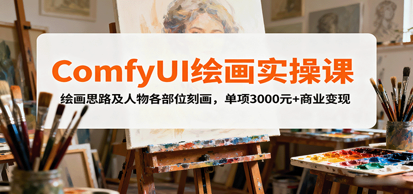 ComfyUI绘画实操课，绘画思路及人物各部位刻画，单项3000元+商业变现-8U创业网