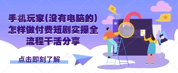 手机玩家(没有电脑的)怎样做付费短剧实操全流程干活分享-8U创业网