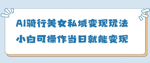AI骑行美女私域变现玩法小白可操作当日变现5张-8U创业网