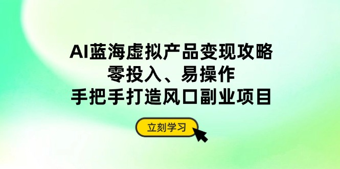 （14359期）AI蓝海虚拟产品变现攻略，零投入、易操作，手把手打造风口副业项目-8U创业网