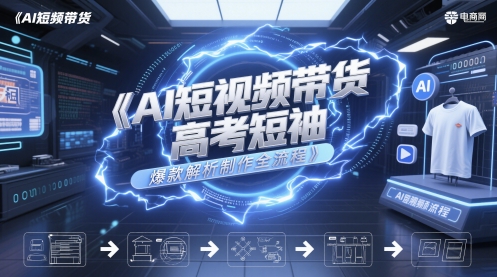 AI短视频带货高考短袖爆款解析制作全流程-8U创业网