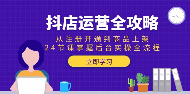 （15057期）抖店运营全攻略：从注册开通到商品上架，24节课掌握后台实操全流程-8U创业网