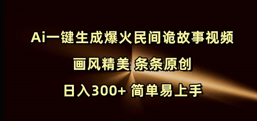 Ai一键生成爆火民间诡故事视频 画风精美 条条原创 日入300+ 简单易上手-8U创业网