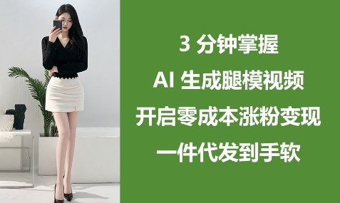 3分钟掌握AI生成腿模视频，开启零成本涨粉变现，一件代发到手软-8U创业网