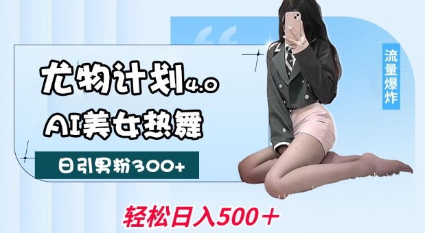 尤物计划4.0，AI美女热舞引爆流量，不限流不封号，轻松月入1W+-8U创业网