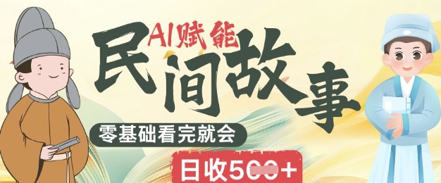 AI赋能民间故事赛道零基础看完就会上手简单日收5张-8U创业网