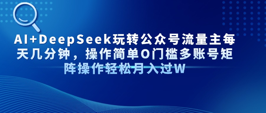 （14398期）AI+DeepSeek玩转公众号流量主每天几分钟，操作简单O门槛多账号矩阵操作…-8U创业网
