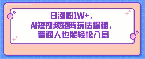 日涨粉1W+，AI短视频矩阵玩法揭秘，普通人也能轻松入局-8U创业网
