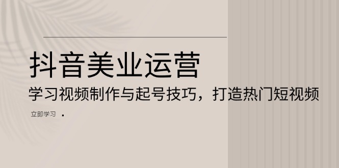 抖音美业运营：学习视频制作与起号技巧，打造热门短视频-8U创业网