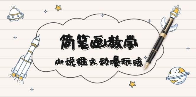 简笔画教学，小说推文动漫玩法，提供多种爆点文案写法，引爆社交媒-8U创业网