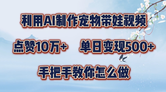 利用AI制作宠物带娃视频，轻松涨粉，点赞10万+，单日变现三位数，手把手教你怎么做【揭秘】-8U创业网