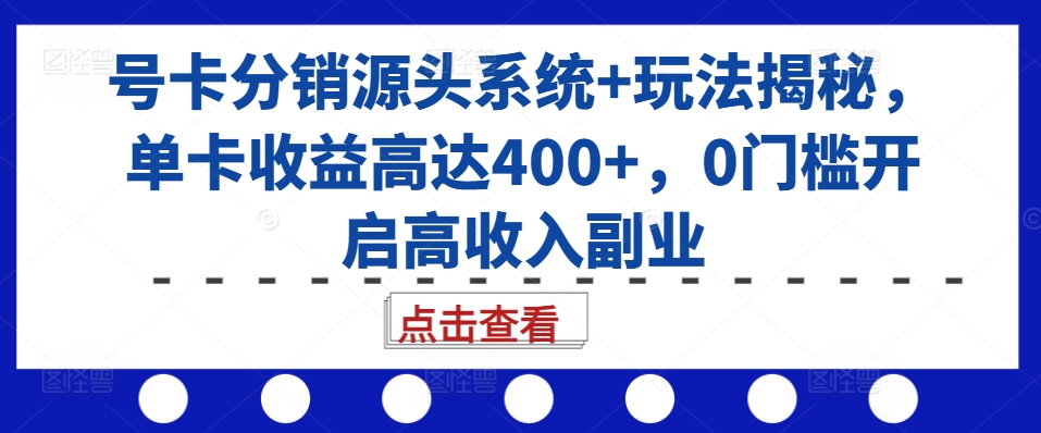 号卡分销源头系统+玩法揭秘，单卡收益高达400+，0门槛开启高收入副业-8U创业网