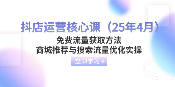 （14267期）抖店运营核心课（25年4月）免费流量获取方法，商城推荐与搜索流量优化实操-8U创业网