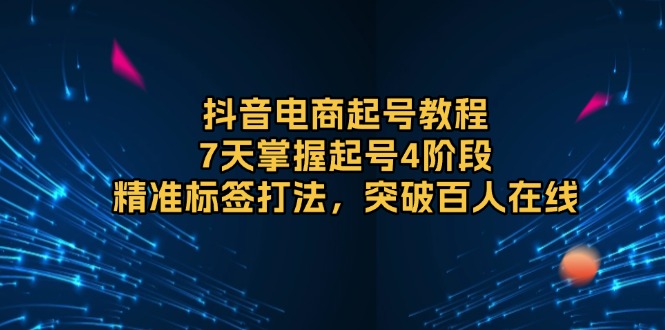 抖音电商起号教程，7天掌握起号4阶段，精准标签打法，突破百人在线-8U创业网