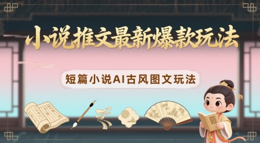 小说推文最新爆款玩法，短篇小说AI古风图文玩法-8U创业网