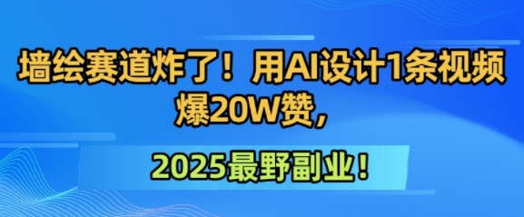 墙绘赛道炸了！用AI设计1条视频爆20W赞，2025最野副业！-8U创业网