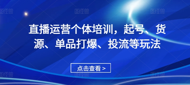 直播运营个体培训，起号、货源、单品打爆、投流等玩法-8U创业网