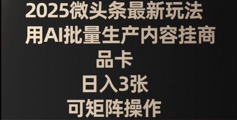 2025微头条最新玩法，用AI批量生产内容挂商品卡，日入3张，可矩阵操作-8U创业网