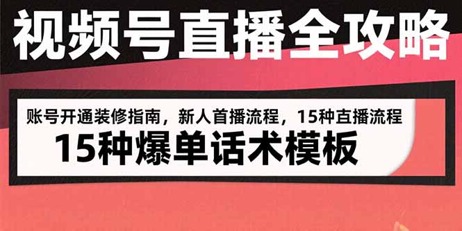 （15557期）视频号直播全攻略：账号开通装修指南，新人首播流程，15种爆单话术模板-8U创业网