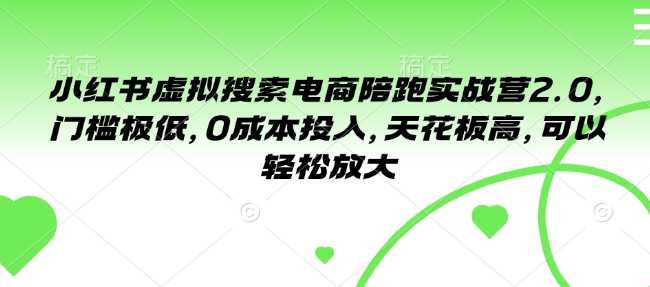 小红书虚拟搜索电商陪跑实战营2.0，门槛极低，0成本投入，天花板高，可以轻松放大-8U创业网