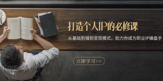 打造个人IP的必修课：从基础剪辑到变现模式，助力你成为职业IP操盘手-8U创业网