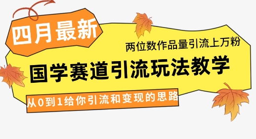 4月最新，国学赛道引流玩法教学，两位数作品量引流上万粉，从0到1给你引流和变现的思路-8U创业网