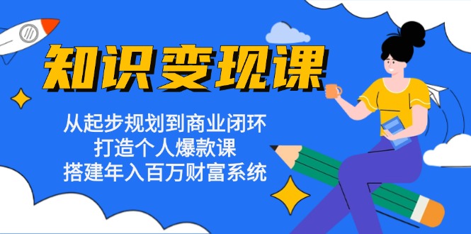知识变现课：从起步规划到商业闭环 打造个人爆款课 搭建年入百万财富系统-8U创业网