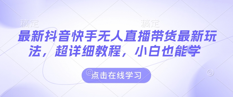 最新抖音快手无人直播带货玩法，超详细教程，小白也能学-8U创业网