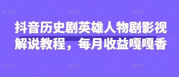 抖音历史剧英雄人物剧影视解说教程，每月收益嘎嘎香-8U创业网