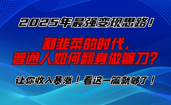 2025年最强变现思路，割韭菜的时代， 普通人如何翻身做镰刀？【揭秘】-8U创业网