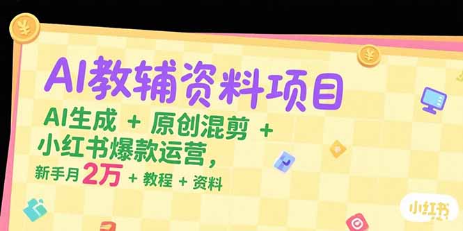 （15343期）AI教辅资料项目，AI生成+原创混剪+小红书爆款运营，新手月入2万+教程+资料-8U创业网