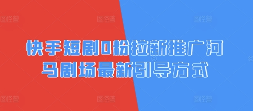快手短剧0粉拉新推广河马剧场最新引导方式-8U创业网