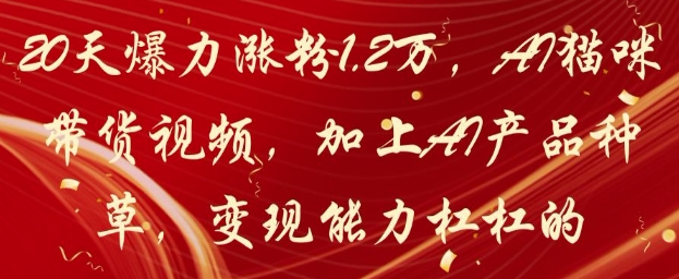 20天爆力涨粉1.2W，AI猫咪带货视频，加上AI产品种草，变现能力杠杠的-8U创业网