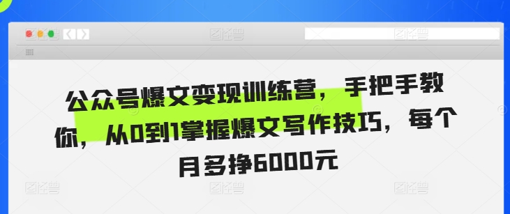 公众号爆文变现训练营，手把手教你，从0到1掌握爆文写作技巧，每个月多挣6000元-8U创业网